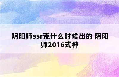 阴阳师ssr荒什么时候出的 阴阳师2016式神